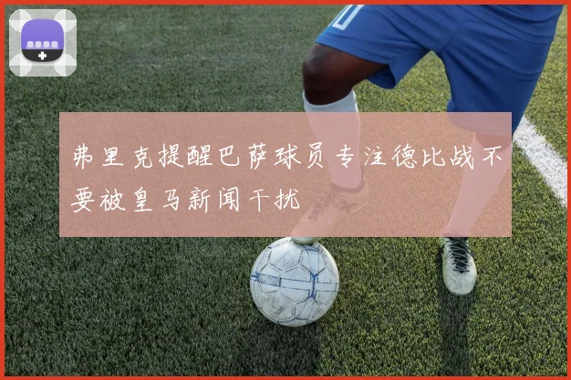 弗里克提醒巴萨球员专注德比战不要被皇马新闻干扰
