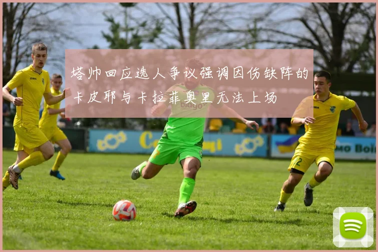 塔帅回应选人争议强调因伤缺阵的卡皮耶与卡拉菲奥里无法上场