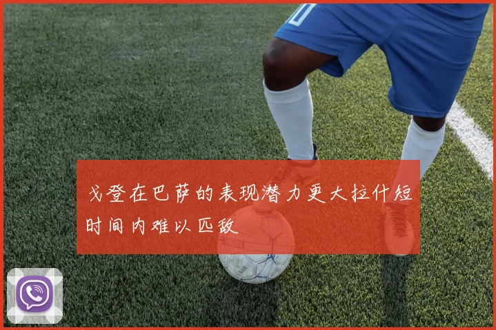 戈登在巴萨的表现潜力更大拉什短时间内难以匹敌