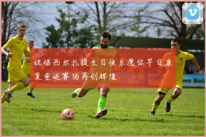 祝福西尔扎提生日快乐愿你早日康复重返赛场再创辉煌