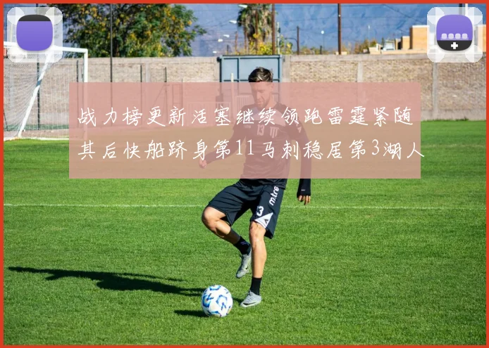 战力榜更新活塞继续领跑雷霆紧随其后快船跻身第11马刺稳居第3湖人排名第13