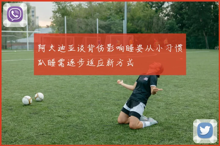 阿夫迪亚谈背伤影响睡姿从小习惯趴睡需逐步适应新方式