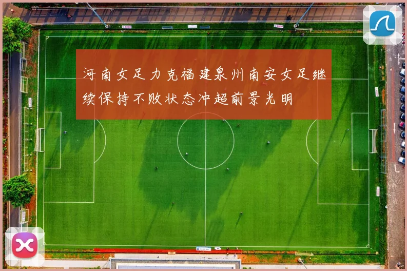 河南女足力克福建泉州南安女足继续保持不败状态冲超前景光明