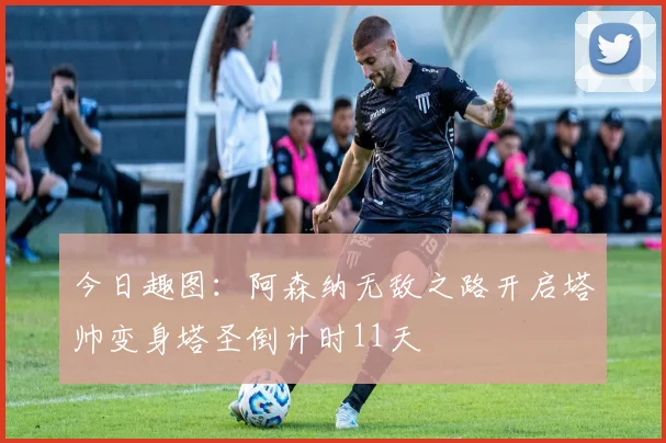 今日趣图：阿森纳无敌之路开启塔帅变身塔圣倒计时11天