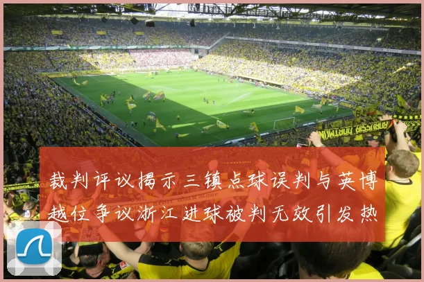 裁判评议揭示三镇点球误判与英博越位争议浙江进球被判无效引发热议