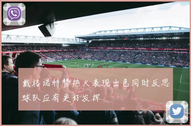 戴格诺特赞热火表现出色同时反思球队应有更好发挥
