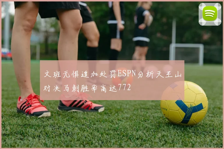文班无惧追加处罚ESPN分析天王山对决马刺胜率高达772