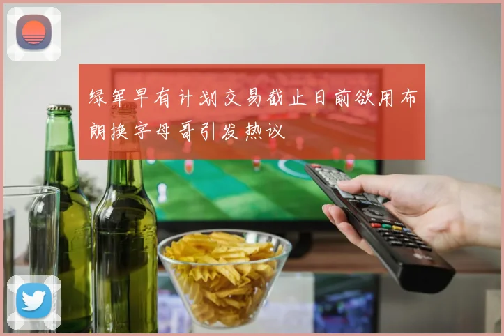 绿军早有计划交易截止日前欲用布朗换字母哥引发热议