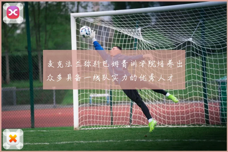 麦克法兰称科巴姆青训学院培养出众多具备一线队实力的优秀人才