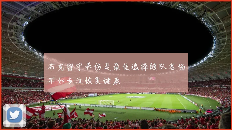 布克留守养伤是最佳选择随队客场不如专注恢复健康